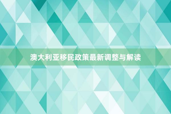 澳大利亚移民政策最新调整与解读